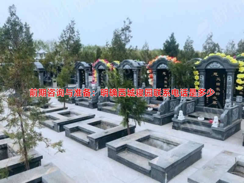 前期咨询与准备：明确西城寝园联系电话是多少