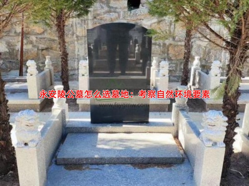 永安陵公墓怎么选墓地：考察自然环境要素