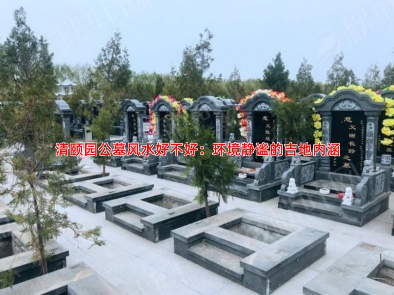 清颐园公墓风水分析环境静谧是否符合安葬吉地标准