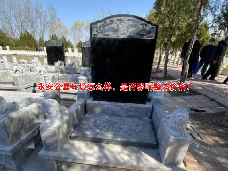 永安公墓环境怎么样，是否影响整体价格？