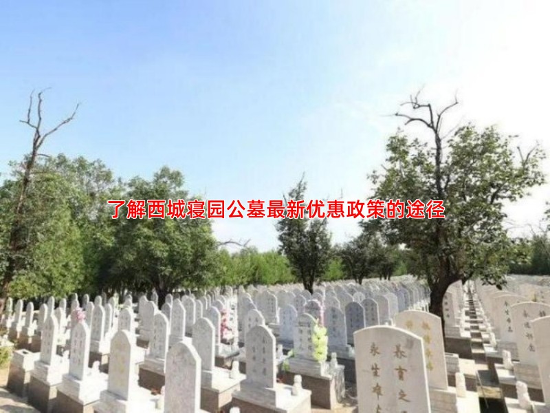了解西城寝园公墓新优惠政策的途径