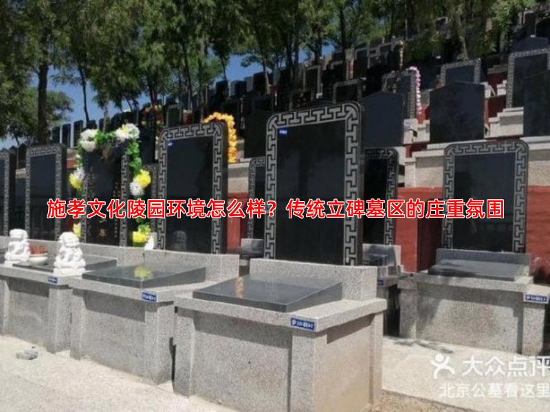 施孝文化陵园环境怎么样？传统立碑墓区的庄重氛围