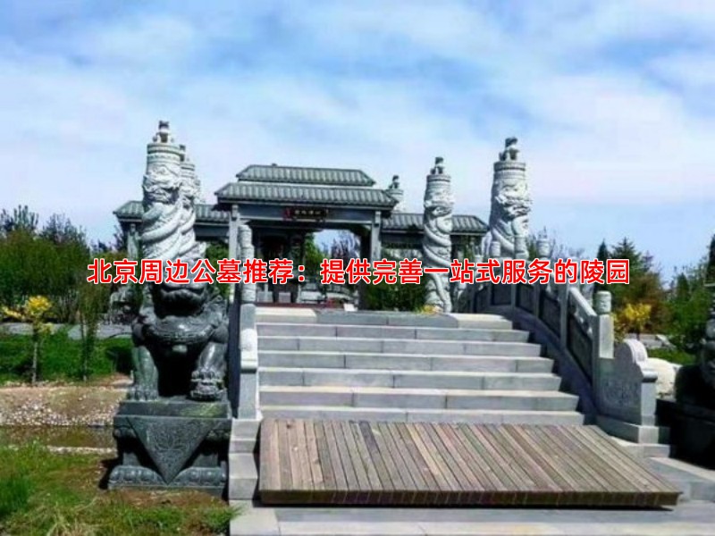 北京周边公墓推荐：提供完善一站式服务的陵园