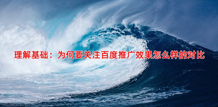 理解基础：为何要关注百度推广效果怎么样的对比