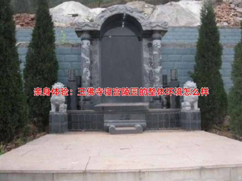 亲身体验：玉佛寺寝宫陵园的整体环境怎么样