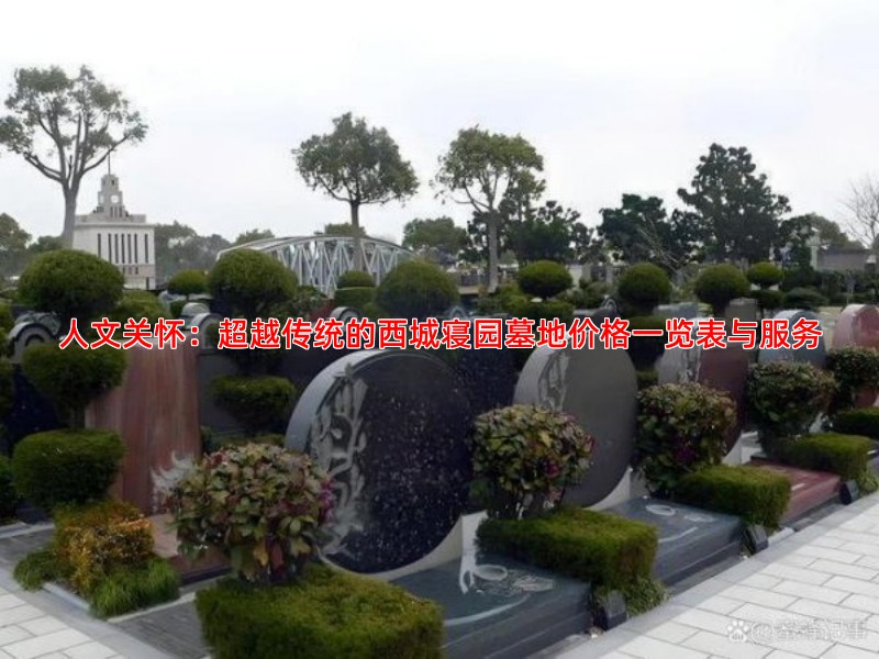 人文关怀：超越传统的西城寝园墓地价格一览表与服务