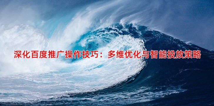 深化百度推广操作技巧：多维优化与智能投放策略
