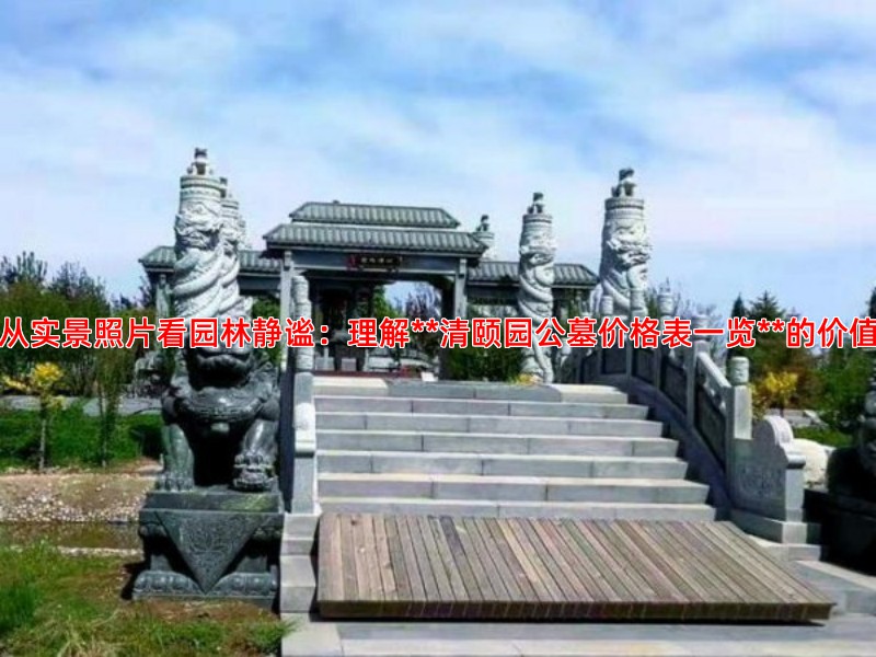 从实景照片看园林静谧：理解**清颐园公墓价格表一览**的价值