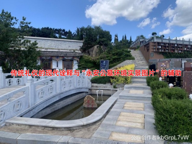传统礼仪的现代诠释与“永安公墓环境实景图片”的辅助