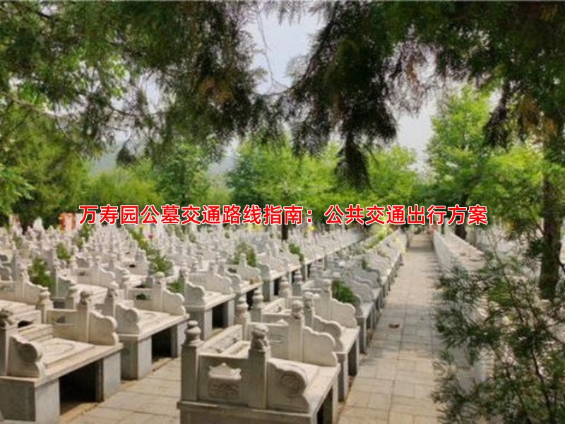 万寿园公墓交通路线指南：公共交通出行方案