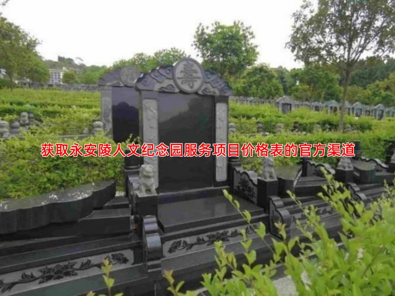 获取永安陵人文纪念园服务项目价格表的官方渠道