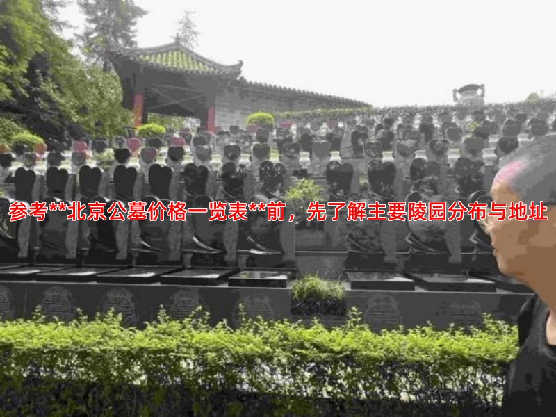 参考**北京公墓价格一览表**前，先了解主要陵园分布与地址