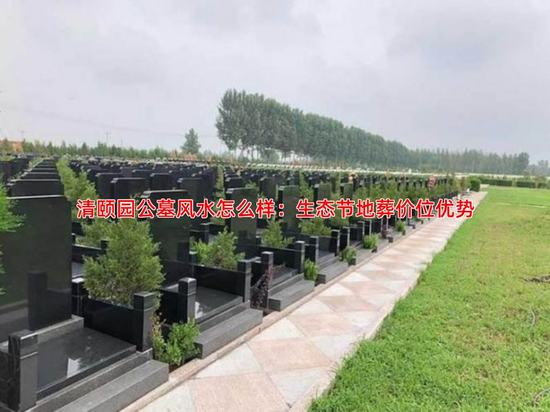 清颐园公墓风水怎么样：生态节地葬价位优势