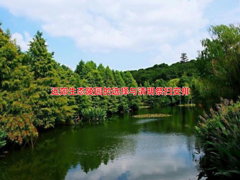 远郊生态陵园的选择与清明祭扫安排