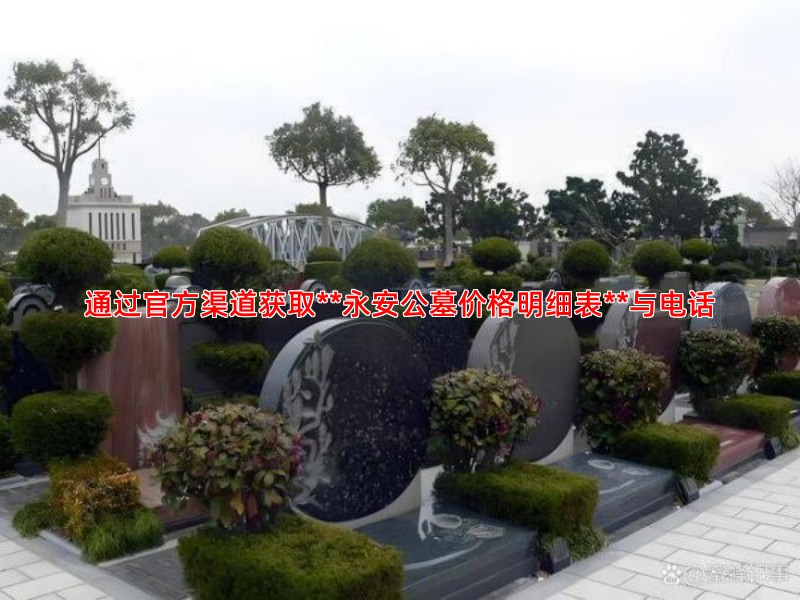 通过官方渠道获取**永安公墓价格明细表**与电话