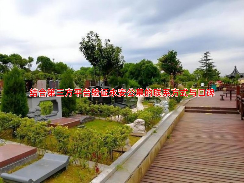 结合第三方平台验证永安公墓的联系方式与口碑