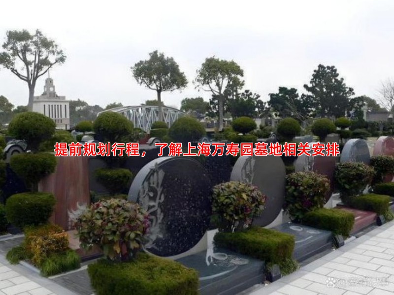 提前规划行程，了解上海万寿园墓地相关安排