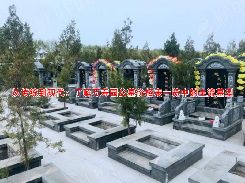 从传统到现代：了解万寿园公墓价格表一览中的主流墓型