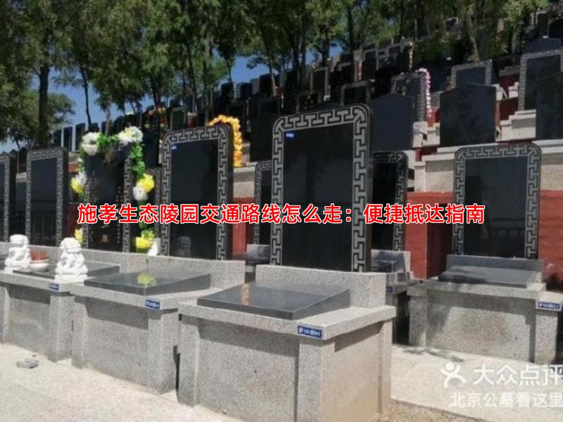 施孝生态陵园交通路线怎么走：便捷抵达指南