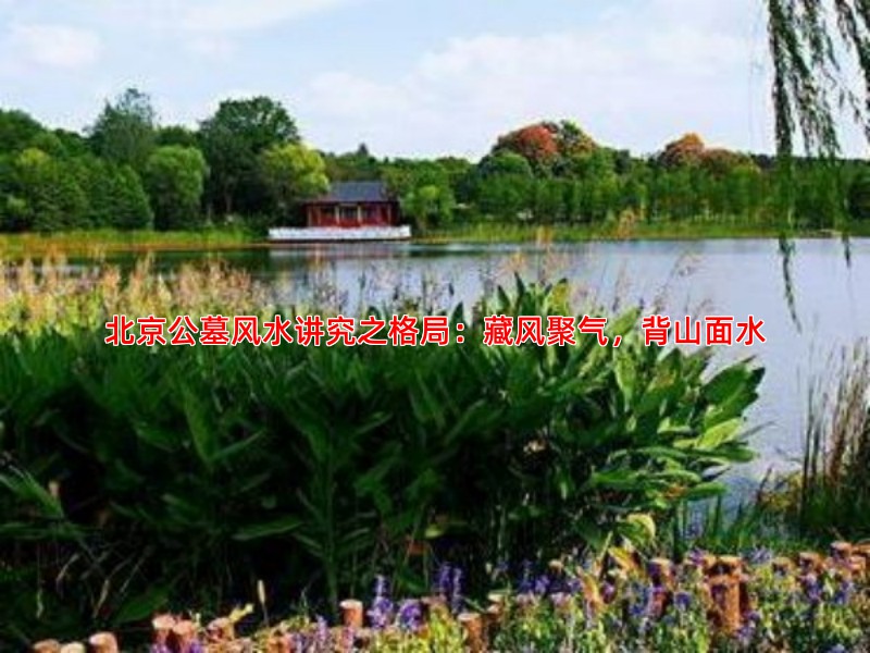北京公墓风水讲究之格局：藏风聚气，背山面水