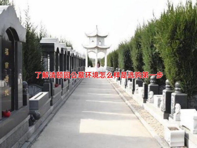 了解清颐园公墓环境怎么样是选购第一步