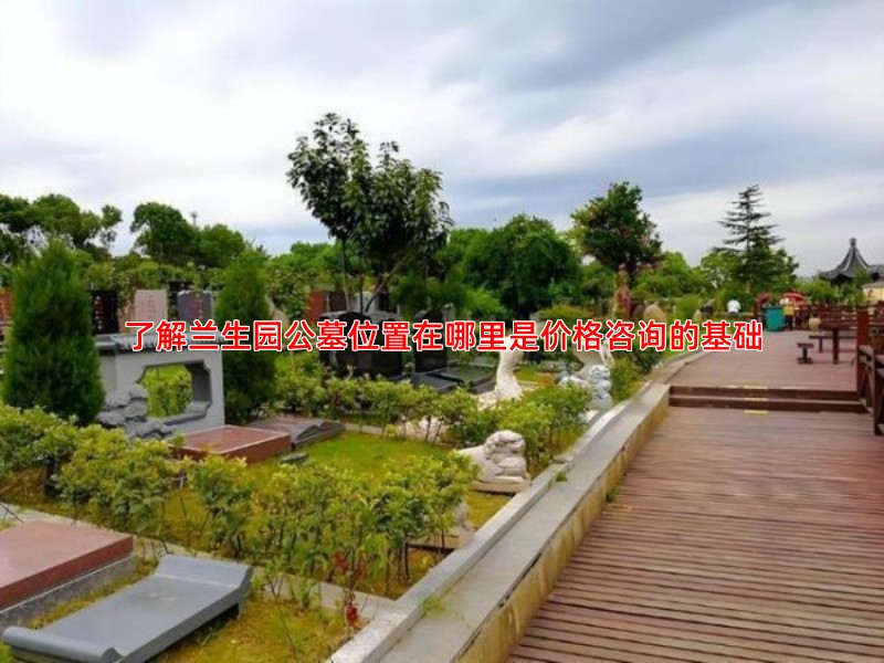 了解兰生园公墓位置在哪里是价格咨询的基础