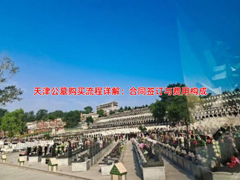 天津公墓购买流程详解：合同签订与费用构成