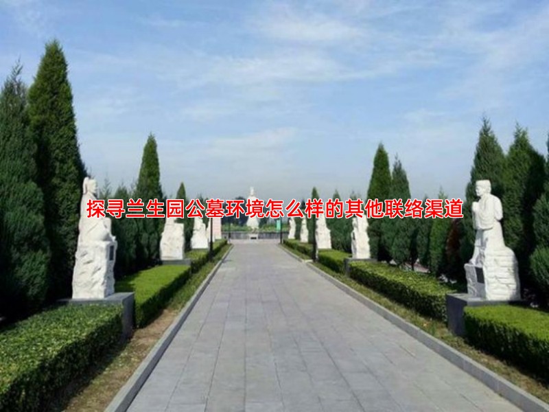 探寻兰生园公墓环境怎么样的其他联络渠道