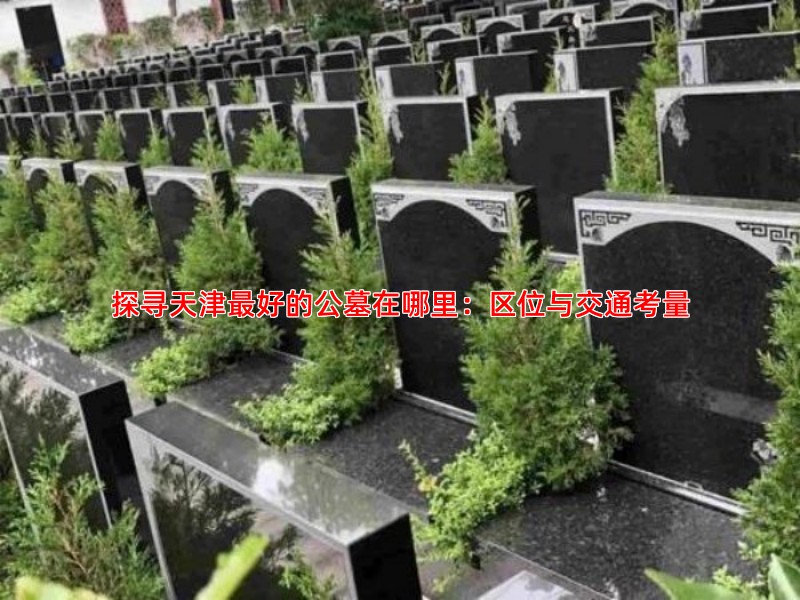 探寻天津好的公墓在哪里：区位与交通考量