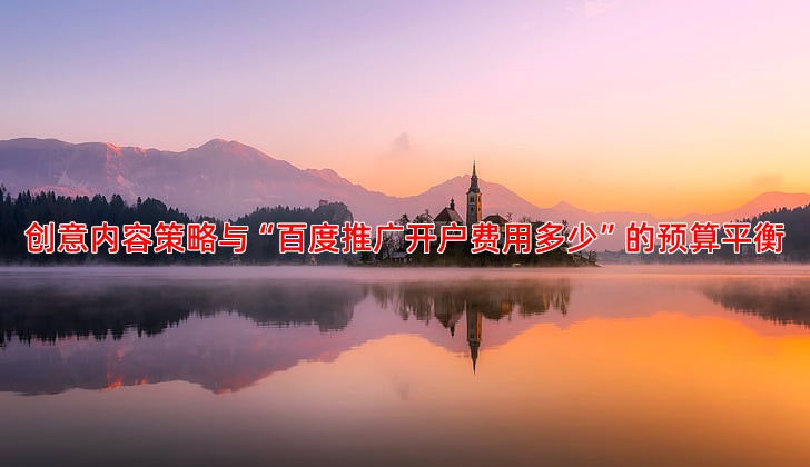 创意内容策略与“百度推广开户费用多少”的预算平衡