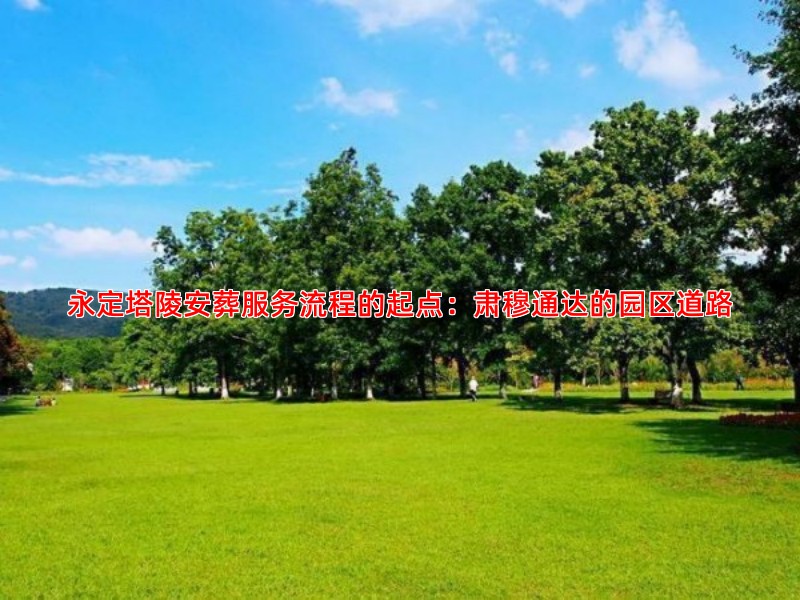 永定塔陵安葬服务流程的起点：肃穆通达的园区道路