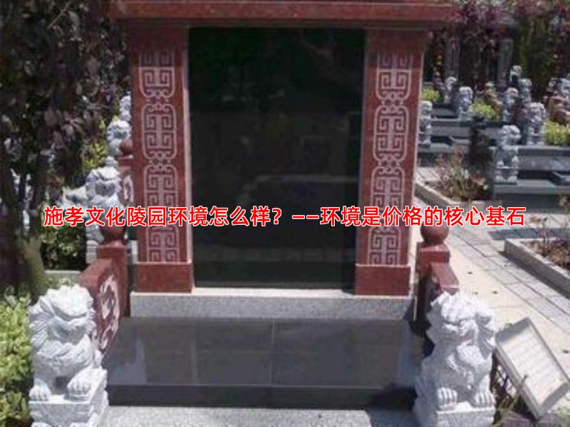 施孝文化陵园环境怎么样？——环境是价格的核心基石