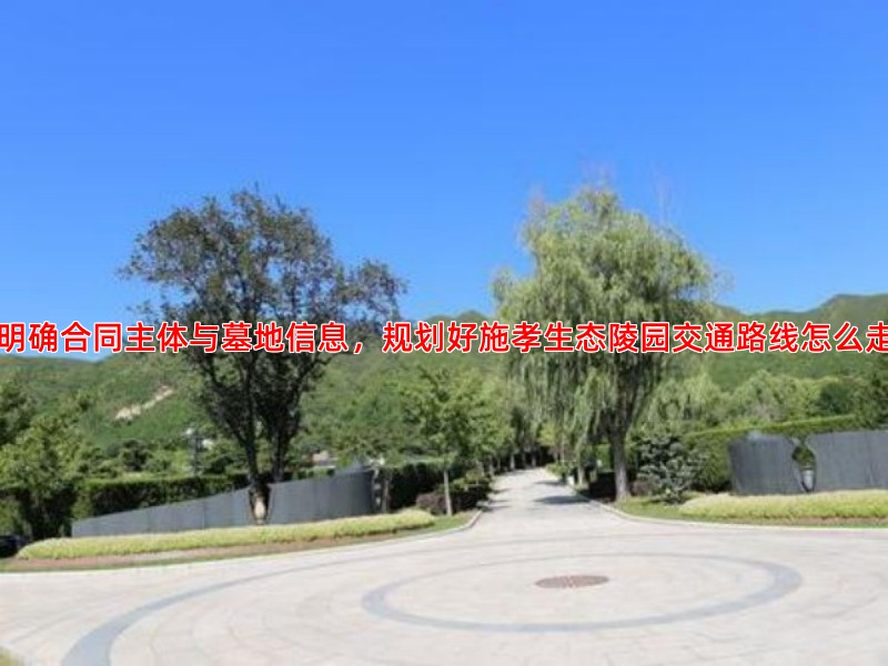 明确合同主体与墓地信息，规划好施孝生态陵园交通路线怎么走