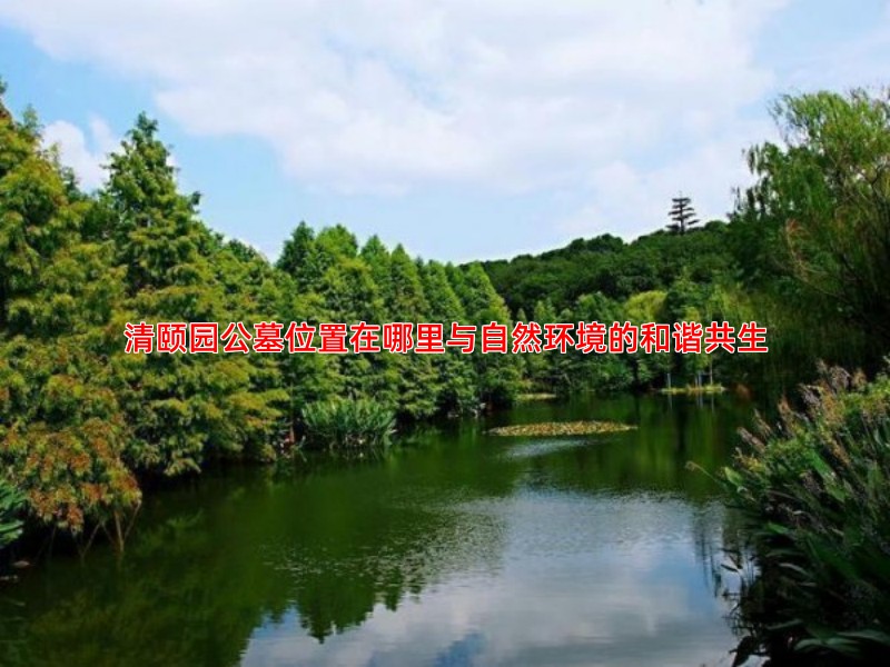 清颐园公墓位置在哪里与自然环境的和谐共生