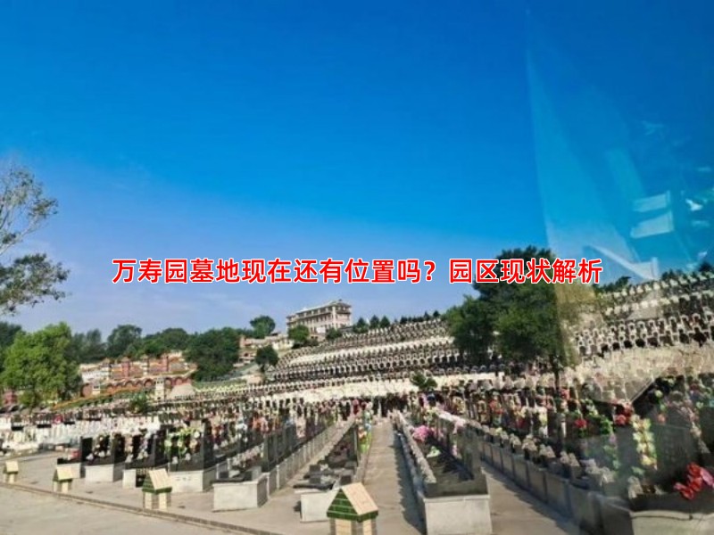 万寿园墓地现在还有位置吗？园区现状解析