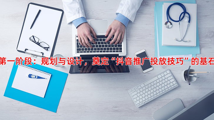 ******阶段：规划与设计，奠定“抖音推广投放技巧”的基石