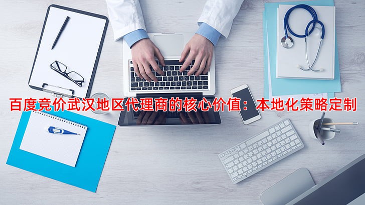 百度竞价武汉本地化服务，代理商如何助力企业精准获客