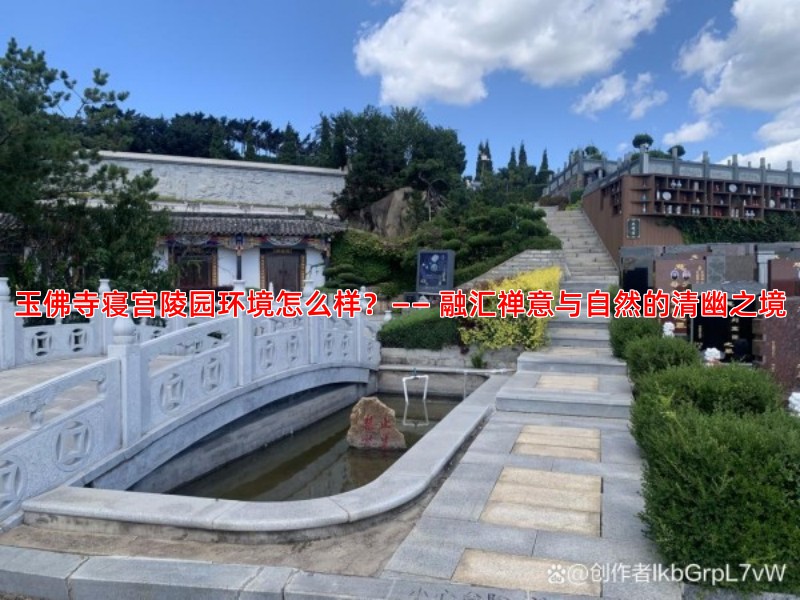 玉佛寺寝宫陵园环境怎么样？—— 融汇禅意与自然的清幽之境
