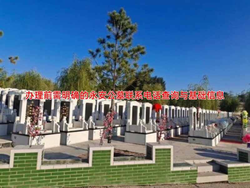 办理前需明确的永安公墓联系电话查询与基础信息