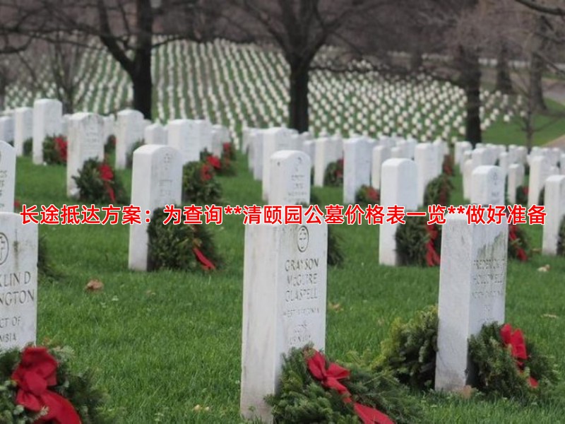 长途抵达方案：为查询**清颐园公墓价格表一览**做好准备