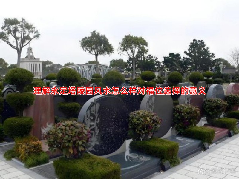 理解永定塔陵园风水怎么样对福位选择的意义