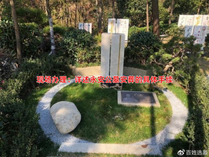 现场办理：详述永安公墓安葬的具体手续