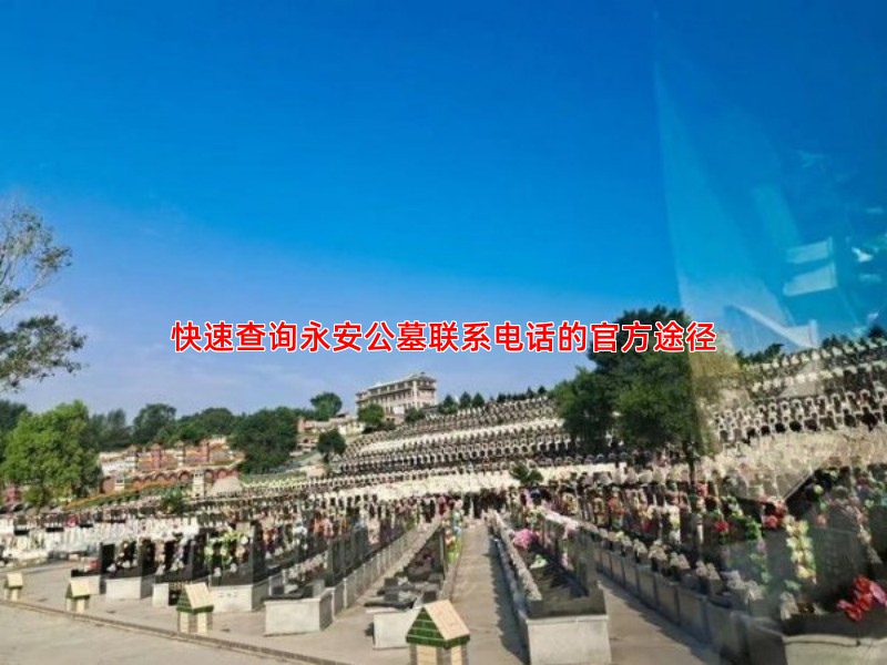 快速查询永安公墓联系电话的官方途径