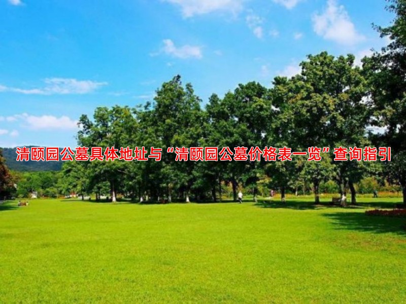清颐园公墓具体地址与“清颐园公墓价格表一览”查询指引