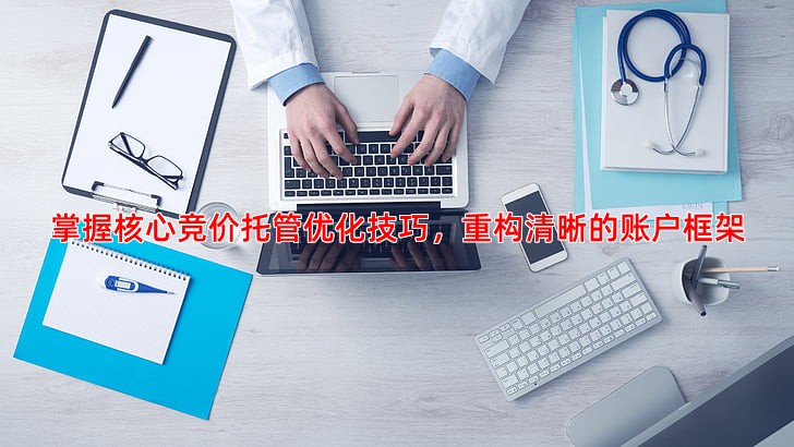 竞价托管效果不佳如何优化账户结构提升转化