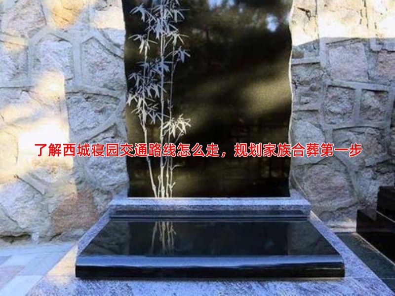 了解西城寝园交通路线怎么走，规划家族合葬步