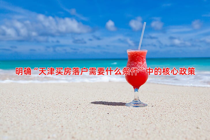 明确“天津买房落户需要什么条件”中的核心政策
