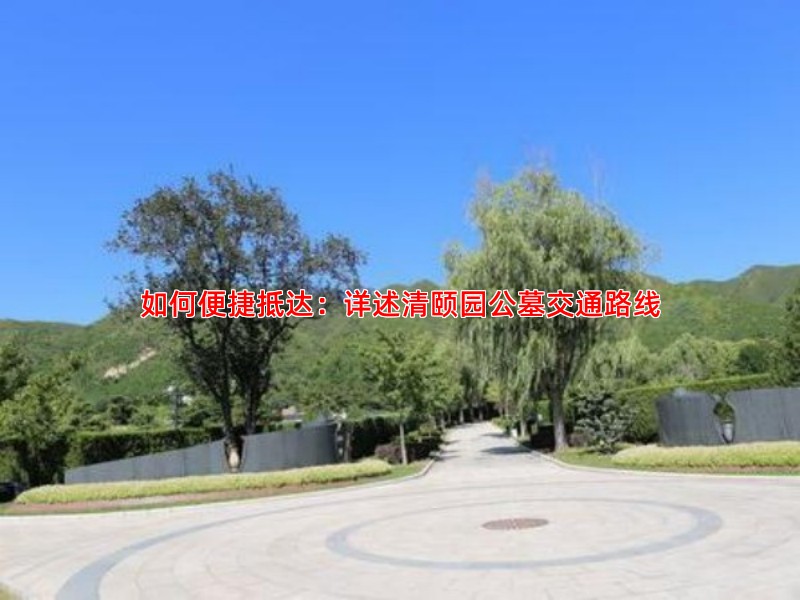 如何便捷抵达：详述清颐园公墓交通路线