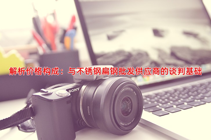 解析价格构成：与不锈钢扁钢批发供应商的谈判基础
