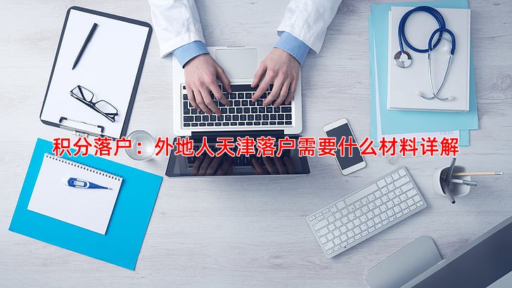 积分落户：外地人天津落户需要什么材料详解